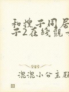 和搜子同居的日子2在线观看日本