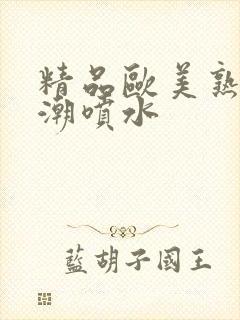 精品欧美熟妇高潮喷水