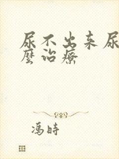 尿不出来尿疼怎么治疗