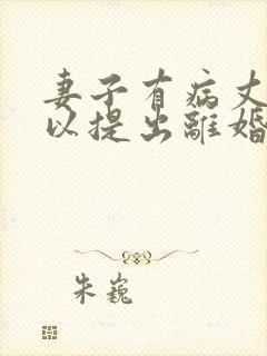 妻子有病丈夫可以提出离婚吗