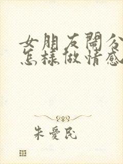 女朋友闹分手该怎样做情感挽回