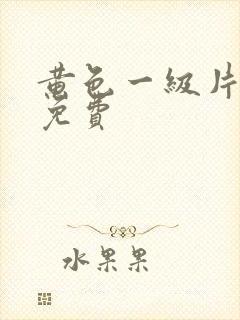 黄色一级片永久免费