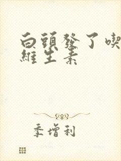 白头发了吃什么维生素