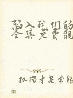 陷入我们的热恋全集免费观看完整版