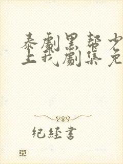 泰剧黑帮少爷爱上我剧集免费观看