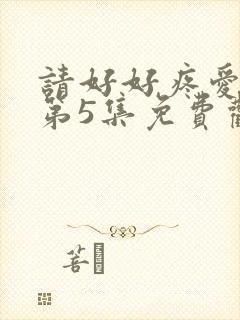 请好好疼爱里面第5集免费观看