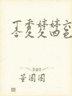 丁香婷婷六月综合久久四色