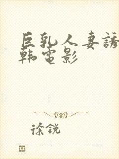 巨乳人妻诱惑日韩电影