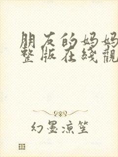 朋友的妈妈2完整版在线观看