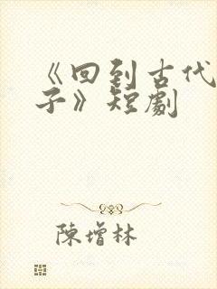 《回到古代当太子》短剧