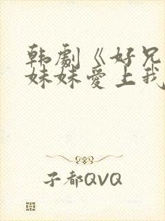 韩剧《好兄弟的妹妹爱上我》在线播放