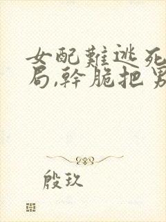 女配难逃死亡结局,干脆把男主全封面