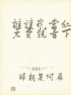 谁让我当红漫画免费观看下拉式