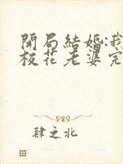 开局结婚:我的校花老婆完整阅读