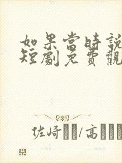 如果当时说了爱短剧免费观看