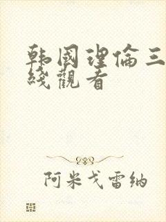 韩国理伦三级在线观看