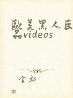 欧美黑人巨大精品videos