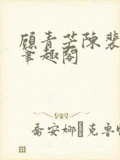 顾青芒陈裴全文笔趣阁