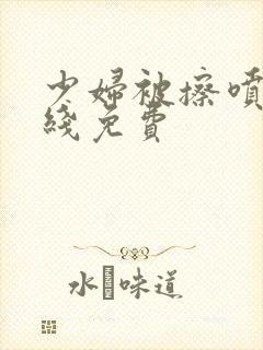 少妇被擦喷水在线免费