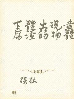 下体出现黄色豆腐渣的物体是什么引起的