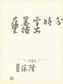 在暴雪时分在哪里播出