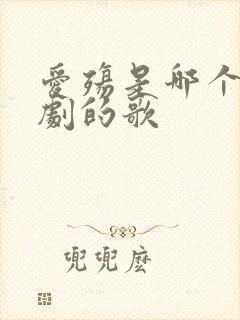 爱殇是哪个电视剧的歌