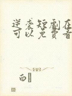 逆袭短剧在哪里可以免费看