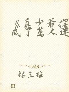 《真少爷摆烂后成了万人迷了》txt下