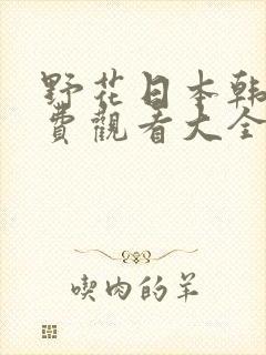 野花日本韩国免费观看大全6