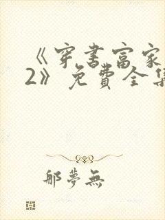 《穿书富家妯娌2》免费全集