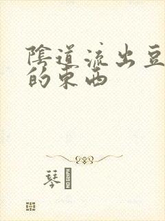 阴道流出豆腐渣的东西