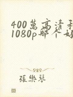 400万高清和1080p哪个好