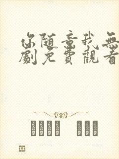 你随意我无敌短剧免费观看