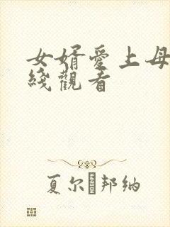 女婿爱上母娘在线观看