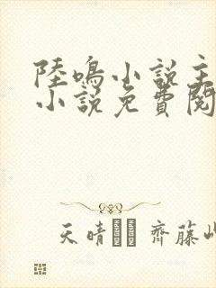 陆鸣小说主角的小说免费阅读全文