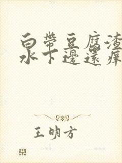 白带豆腐渣流黄水下边还痒