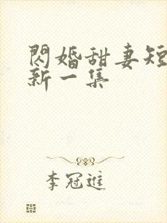 闪婚甜妻短剧最新一集