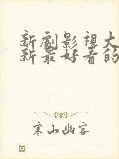 新剧影视大全最新最好看的电视剧