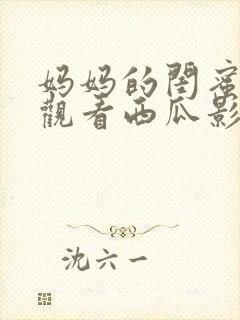 妈妈的闺蜜免费观看西瓜影院