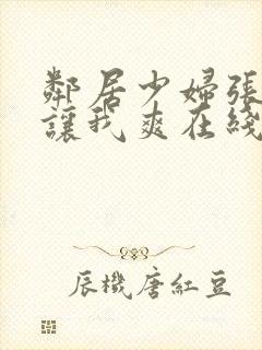 邻居少妇张开腿让我爽在线观看