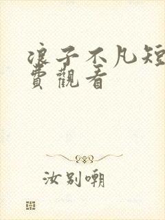 浪子不凡短剧免费观看