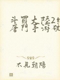 斗罗大陆2绝世唐门手游破解版