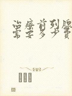 治疗前列腺增生需要多少费用