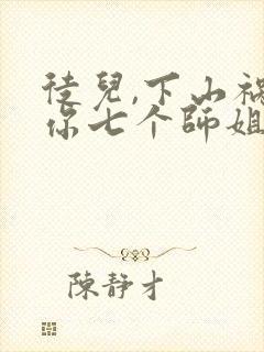 徒儿,下山祸害你七个师姐去吧全书下载