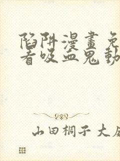 陷阱漫画免费观看吸血鬼动漫第一话