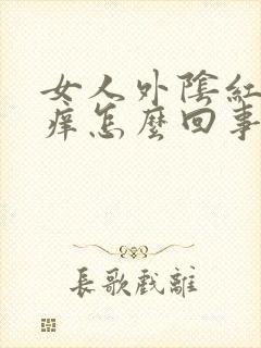 女人外阴红肿发痒怎么回事