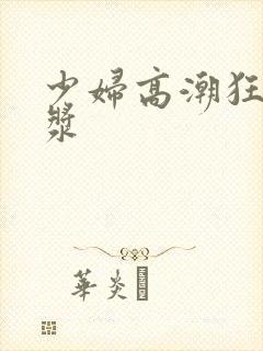 少妇高潮狂喷白浆