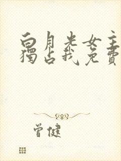 白月光女主总想独占我免费下拉