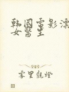 韩国电影漂亮的女医生