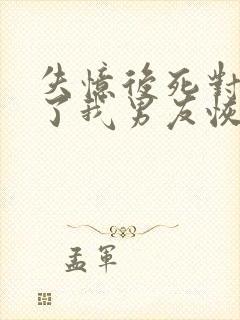 失忆后死对头成了我男友恢复记忆在第几章